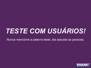 TESTE COM USUÁRIOS!
Nunca mencione a palavra teste, ela assusta as pessoas.
 