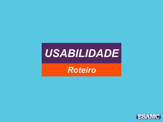 USABILIDADE
Roteiro
 