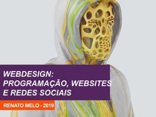 WEBDESIGN:
PROGRAMAÇÃO, WEBSITES
E REDES SOCIAIS
RENATO MELO - 2019
 