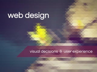 web design 
visual decisions & user experience 
 
