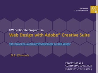UW Certificate Programs in
Web Design with Adobe® Creative Suite
http://www.pce.uw.edu/certificates/adobe-cs-web-design/


 D.A. Clements
 