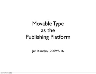 Movable Type
                       as the
                Publishing Platform

                  Jun Kaneko , 2009/5/16




2009   5   17
 