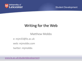 Writing for the Web Matthew Mobbs e: mjm33@le.ac.uk web: mjmobbs.com  twitter: mjmobbs 