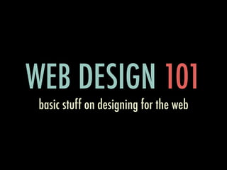 WEB DESIGN 101
 basic stuff on designing for the web
 