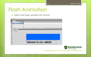 37                                   August 22, 2012



Flash Animation
    Add a text layer, position off canvas




                                   Copyright Rasmussen, Inc. 2011. Proprietary and Confidential.
 