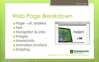 4                                    August 22, 2012




Web Page Breakdown
 Page   – url, address
 Text
 Navigation   & Links
 Images
 Interactivity
 Animation   (motion)
 Scripting
                          Copyright Rasmussen, Inc. 2011. Proprietary and Confidential.
 