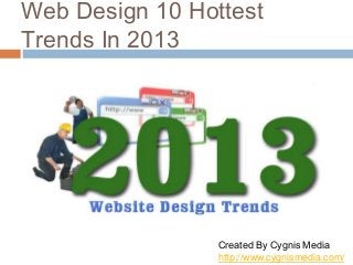 Web Design 10 Hottest
Trends In 2013

Created By Cygnis Media
http://www.cygnismedia.com/

 