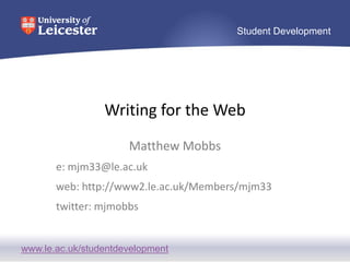 www.le.ac.uk/studentdevelopment
Student Development
Writing for the Web
Matthew Mobbs
e: mjm33@le.ac.uk
web: http://www2.le.ac.uk/Members/mjm33
twitter: mjmobbs
 