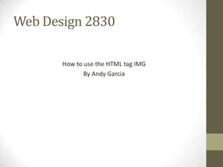Web Design 2830

       How to use the HTML tag IMG
              By Andy Garcia
 