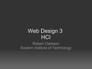 Web Design 3
        HCI
       Robert Clarkson
Soutern Institute of Technology
 