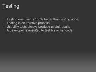 Testing

•   Testing one user is 100% better than testing none
•   Testing is an iterative process
•   Usability tests always produce useful results
•   A developer is unsuited to test his or her code
 