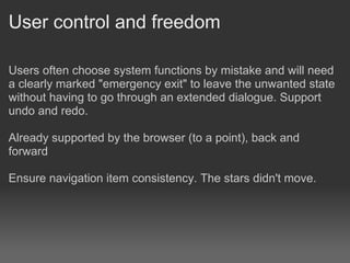 User control and freedom

Users often choose system functions by mistake and will need
a clearly marked "emergency exit" to leave the unwanted state
without having to go through an extended dialogue. Support
undo and redo.

Already supported by the browser (to a point), back and
forward

Ensure navigation item consistency. The stars didn't move.
 