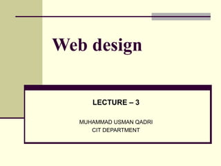 Web design
LECTURE – 3
MUHAMMAD USMAN QADRI
CIT DEPARTMENT
 