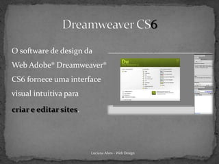 O software de design da
Web Adobe® Dreamweaver®
CS6 fornece uma interface
visual intuitiva para

criar e editar sites.




                        Luciana Alves - Web Design
 