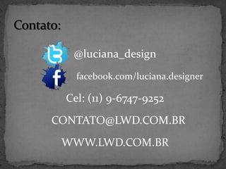 @luciana_design
   facebook.com/luciana.designer

 Cel: (11) 9-6747-9252
CONTATO@LWD.COM.BR
 WWW.LWD.COM.BR
 