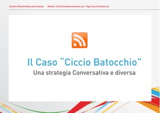 Docente: Massimo Nava aka Artlandis   Webinar: http://artlandis.eventbrite.com Page: http://artlandis.net




                  Il Caso “Ciccio Batocchio”
                        Una strategia Conversativa e diversa
 