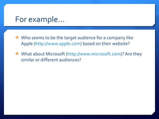 For example… Who seems to be the target audience for a company like Apple ( http://www.apple.com ) based on their website? What about Microsoft ( http://www.microsoft.com )? Are they similar or different audiences? 