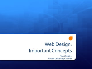 Web Design: Important Concepts Staci Trekles  Purdue University Calumet 