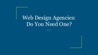 Web Design Agencies:
Do You Need One?
 