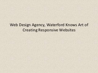 Web Design Agency, Waterford Knows Art of
Creating Responsive Websites
 