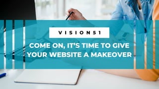 COME ON, IT’S TIME TO GIVE
YOUR WEBSITE A MAKEOVER
V I S I O N 5 1
 