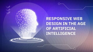 RESPONSIVE WEB
DESIGN IN THE AGE
OF ARTIFICIAL
INTELLIGENCE
 