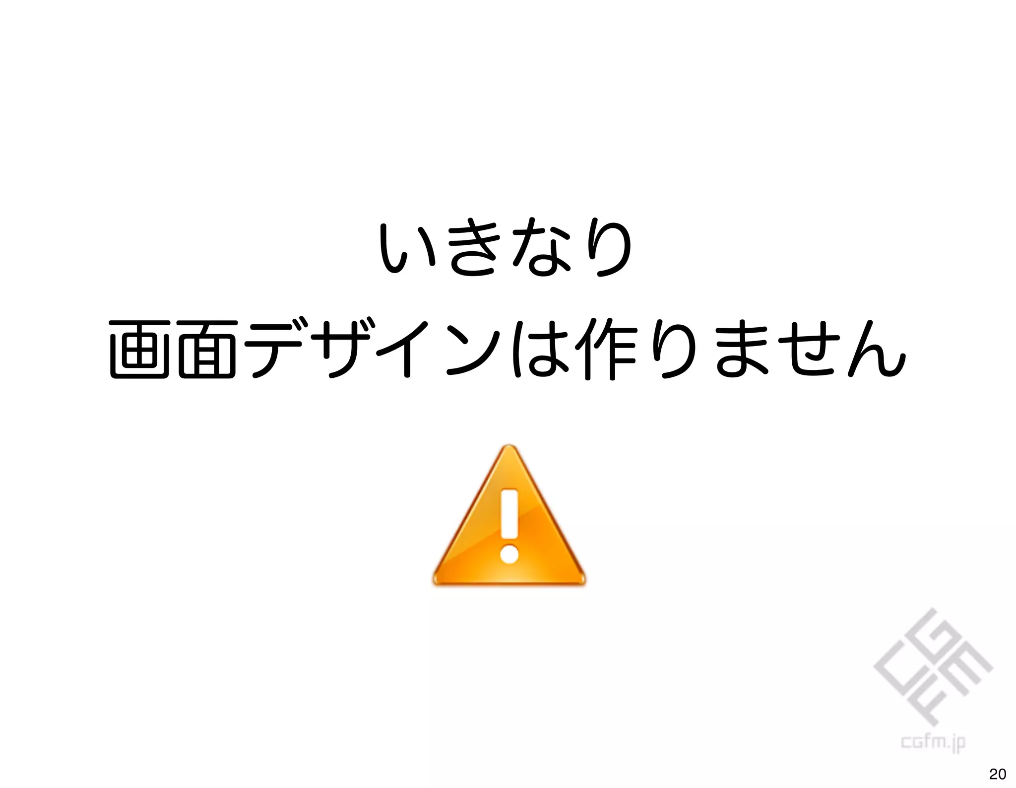 いきなり
画面デザインは作りません




               20
 