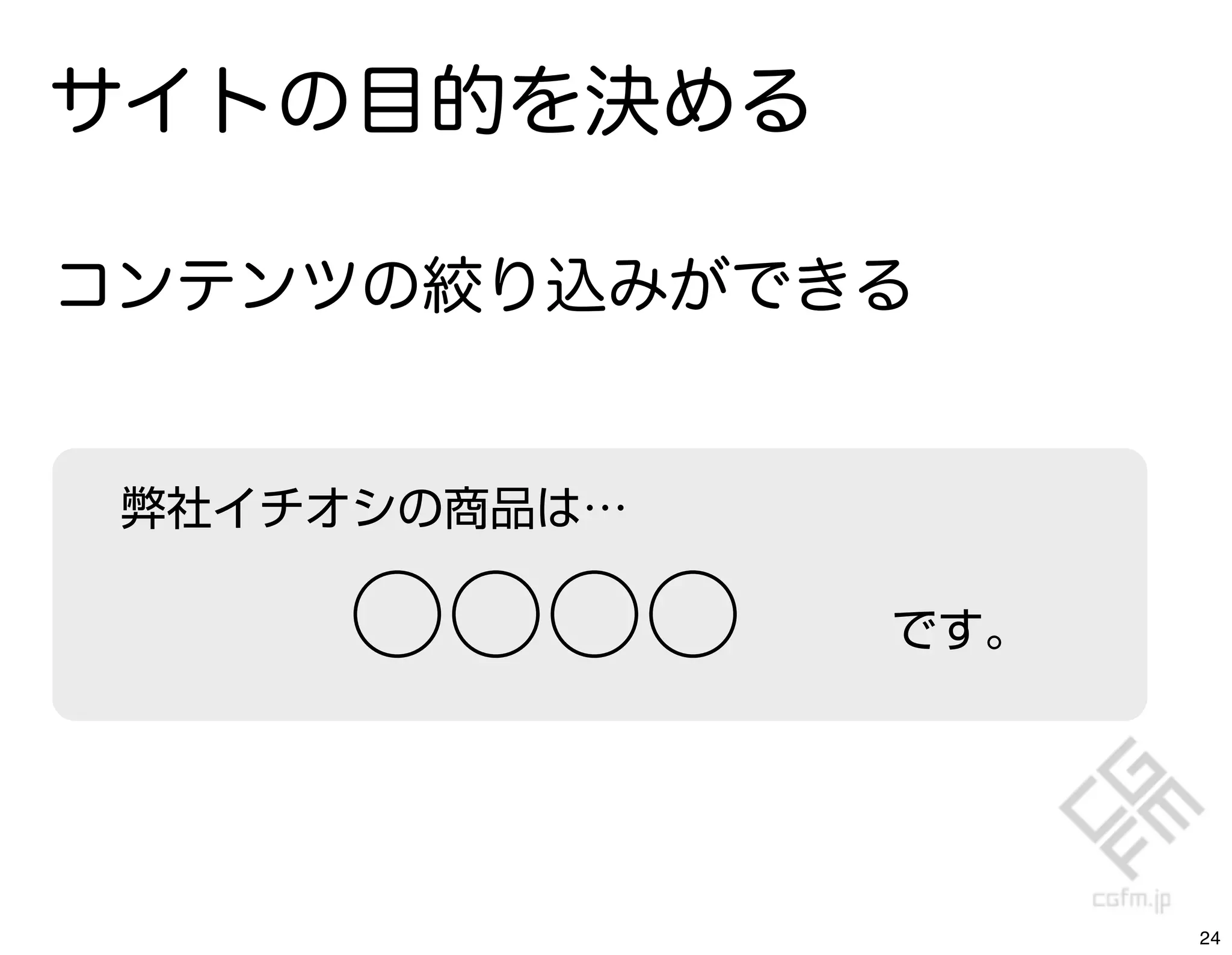 サイトの目的を決める

コンテンツの絞り込みができる


 弊社イチオシの商品は…

     ○○○○      です。




                     24
 