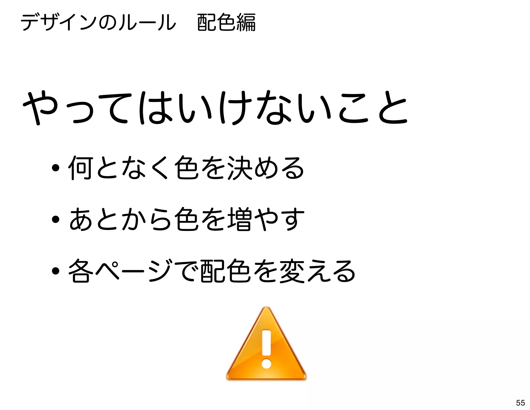 デザインのルール 配色編



やってはいけないこと
 •何となく色を決める
 •あとから色を増やす
 •各ページで配色を変える

                55
 