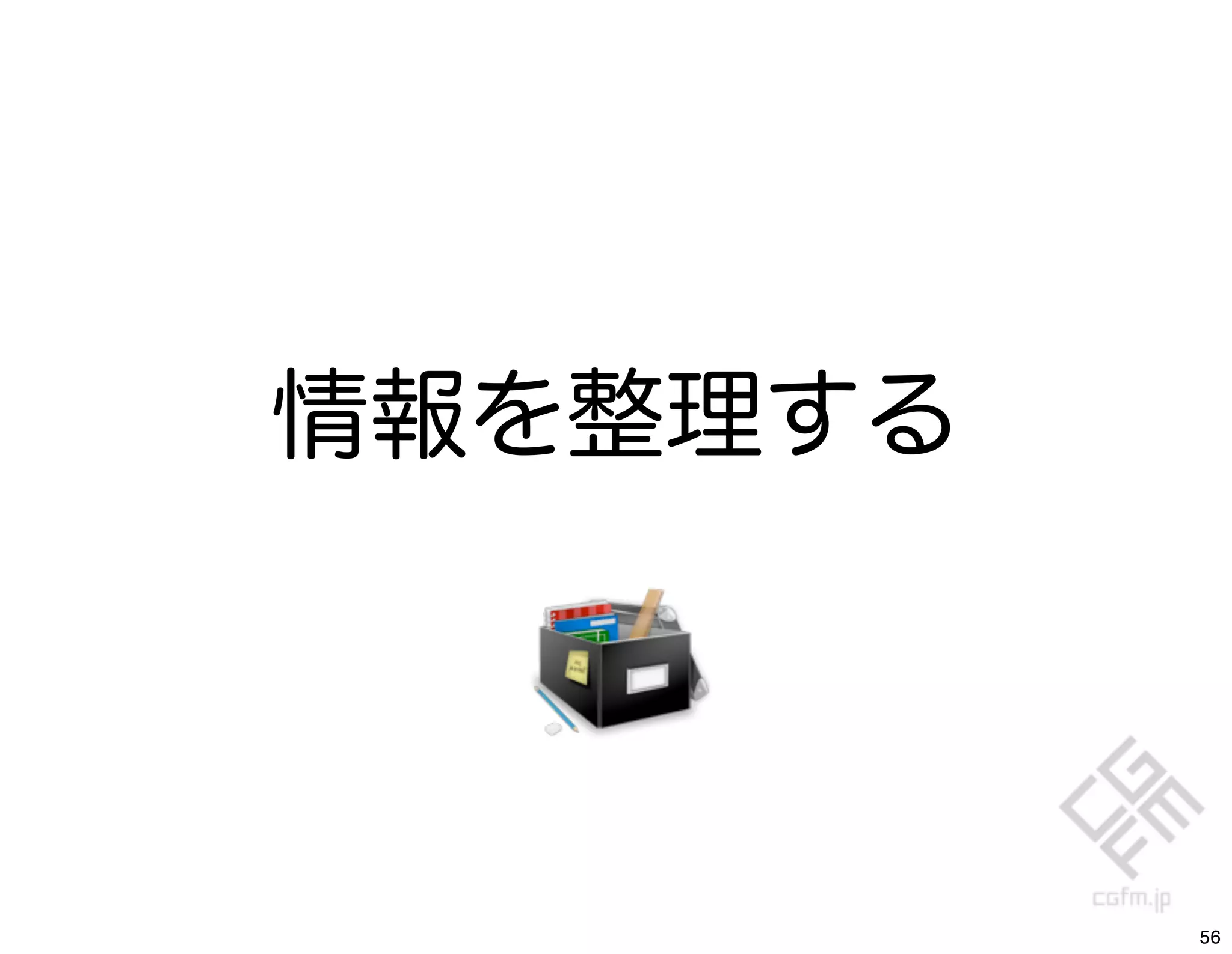 情報を整理する




          56
 