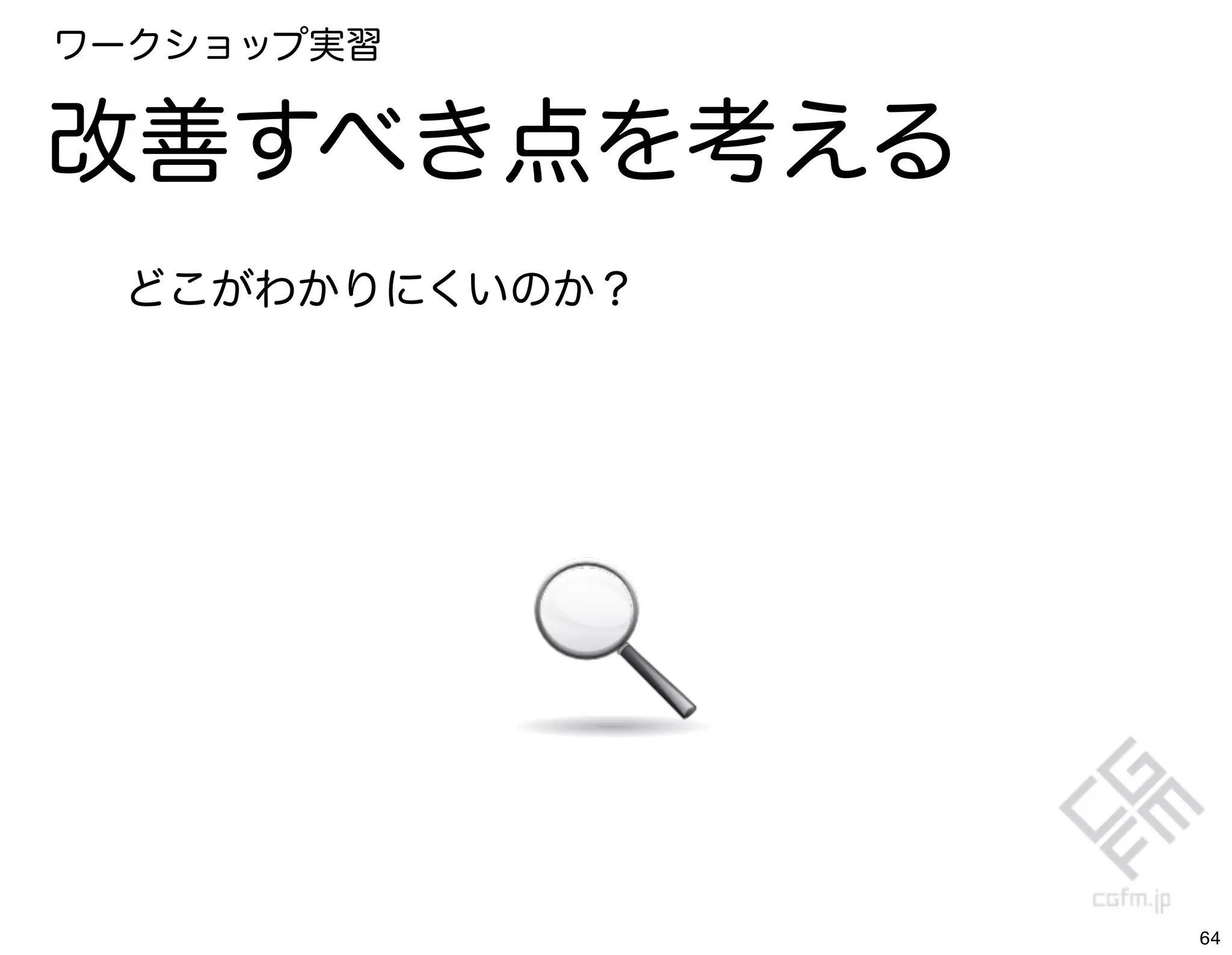 ワークショップ実習


改善すべき点を考える
 どこがわかりにくいのか？




                64
 