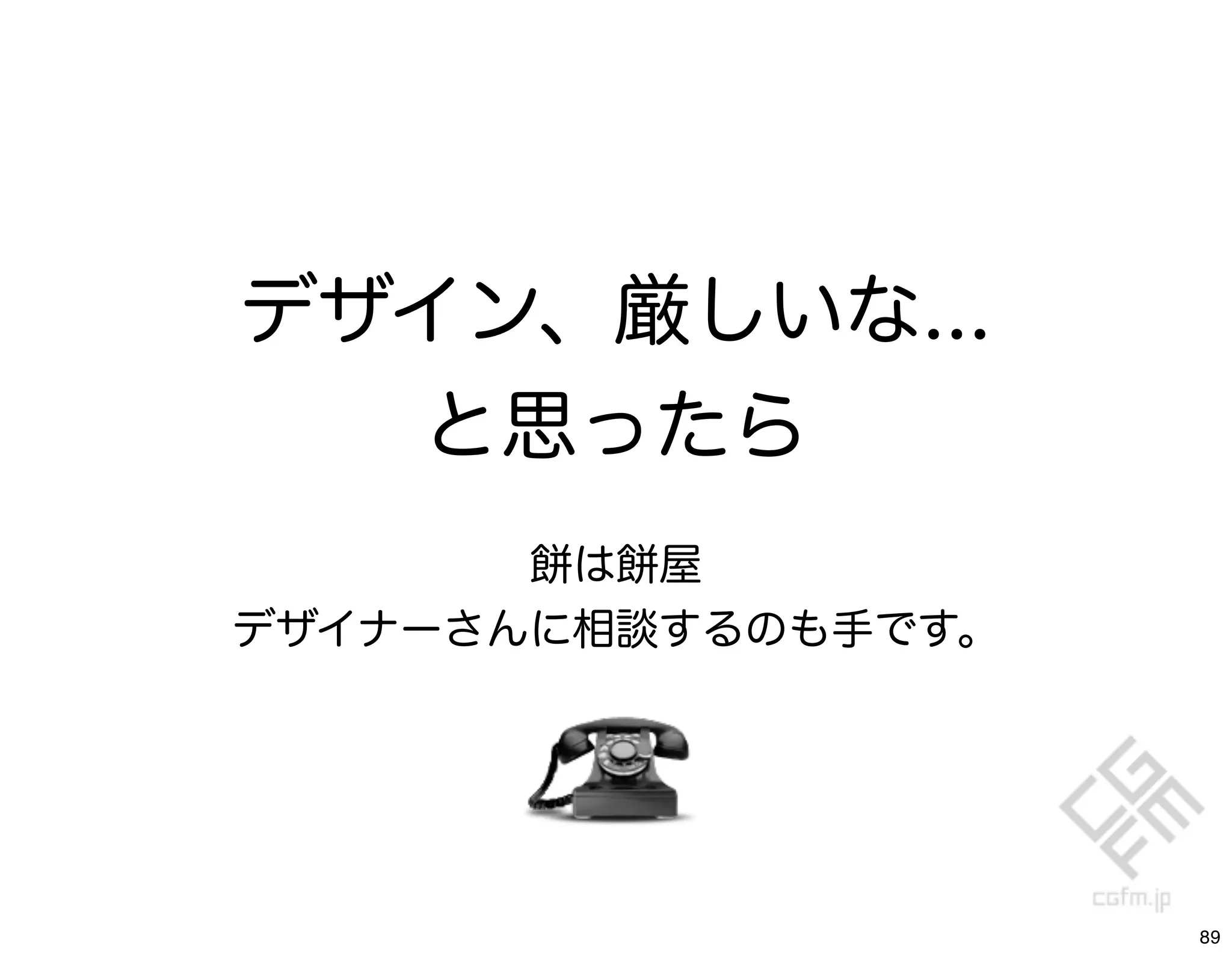 デザイン、厳しいな...
  と思ったら
       餅は餅屋
デザイナーさんに相談するのも手です。




                     89
 
