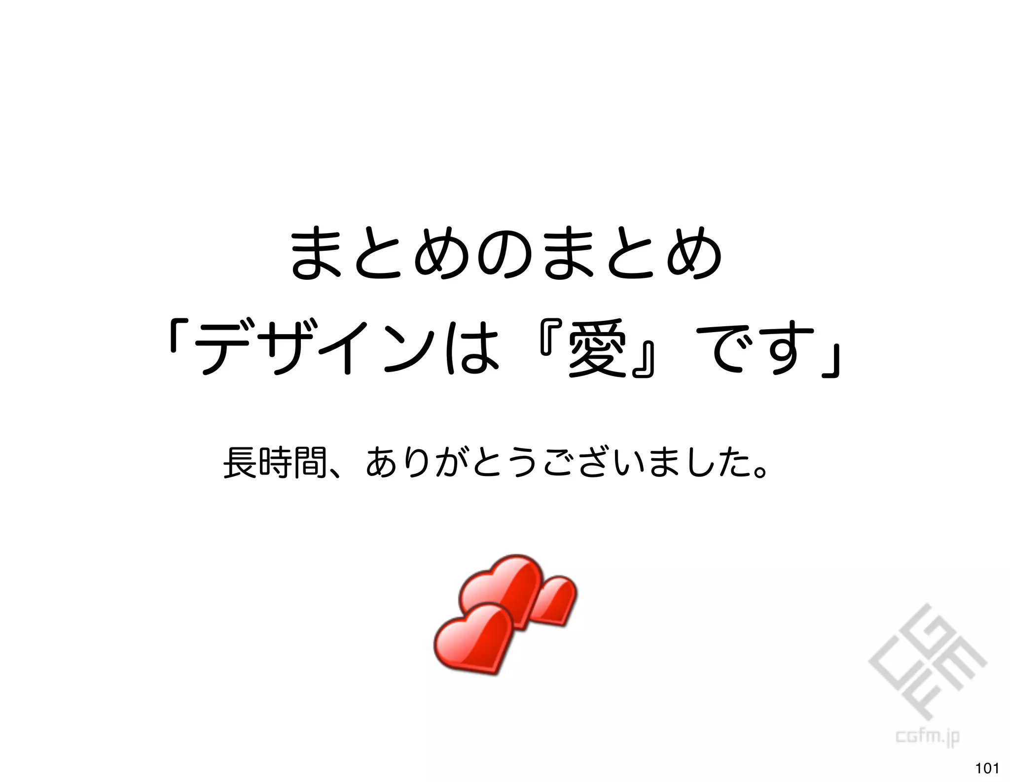まとめのまとめ
「デザインは『愛』です」
 長時間、ありがとうございました。




                    101
 