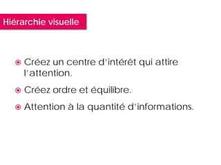 Hiérarchie visuelle



     Créez un centre d’intérêt qui attire
      l’attention.
     Créez ordre et équilibre.
     Attention à la quantité d’informations.
 