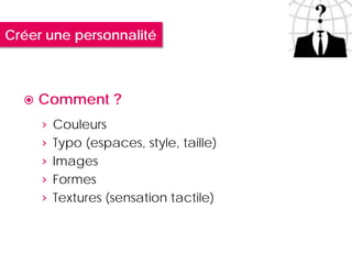 Créer une personnalité



     Comment ?
      › Couleurs
      › Typo (espaces, style, taille)
      › Images
      › Formes
      › Textures (sensation tactile)
 
