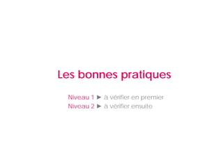 Les bonnes pratiques
 Niveau 1 ► à vérifier en premier
 Niveau 2 ► à vérifier ensuite
 