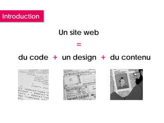 Introduction

                   Un site web
                       =
     du code   +   un design     +   du contenu
 