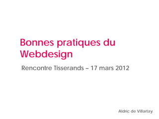 Bonnes pratiques du
Webdesign
Rencontre Tisserands – 17 mars 2012




                               Aldric de Villartay
 