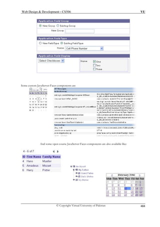 Web Design  Development – CS506 VU 
S 
ome custom JavaServer Faces components are 
aServer Faces components are also available like: 
And some open course Jav © Copyright Virtual University of Pakistan 484 
 