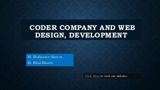 CODER COMPANY AND WEB
DESIGN, DEVELOPMENT
M. Mudasser Akram
M. Bilal Bhatti
Click Here to visit our website
 