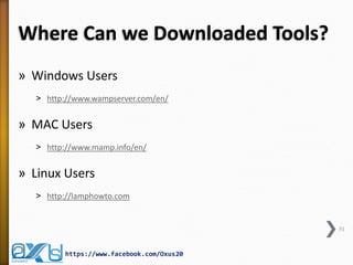 Where Can we Download the Tools?
» Windows Users
˃ http://www.wampserver.com/en/
» MAC Users
˃ http://www.mamp.info/en/
» Linux Users
˃ http://lamphowto.com
51
https://www.facebook.com/Oxus20
 