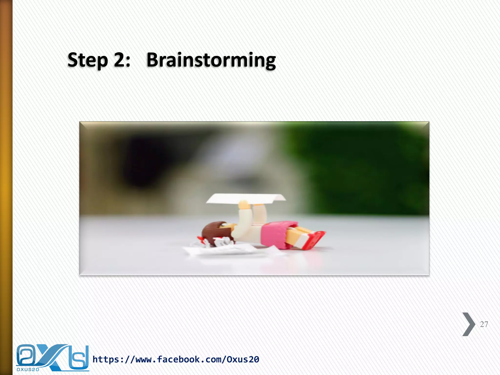 Step 2: Brainstorming 
27 
https://www.facebook.com/Oxus20  
