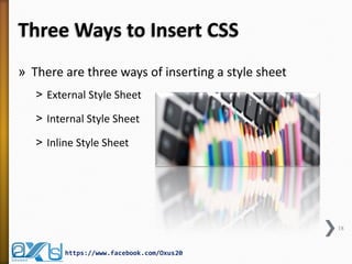 Three Ways to Insert CSS 
18 
https://www.facebook.com/Oxus20 
»There are three ways of inserting a style sheet 
˃External Style Sheet 
˃Internal Style Sheet 
˃Inline Style Sheet 
 