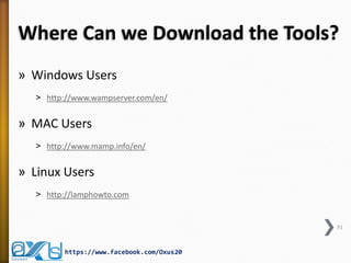 Where Can we Download the Tools? 
»Windows Users 
˃http://www.wampserver.com/en/ 
»MAC Users 
˃http://www.mamp.info/en/ 
»Linux Users 
˃http://lamphowto.com 
51 
https://www.facebook.com/Oxus20  