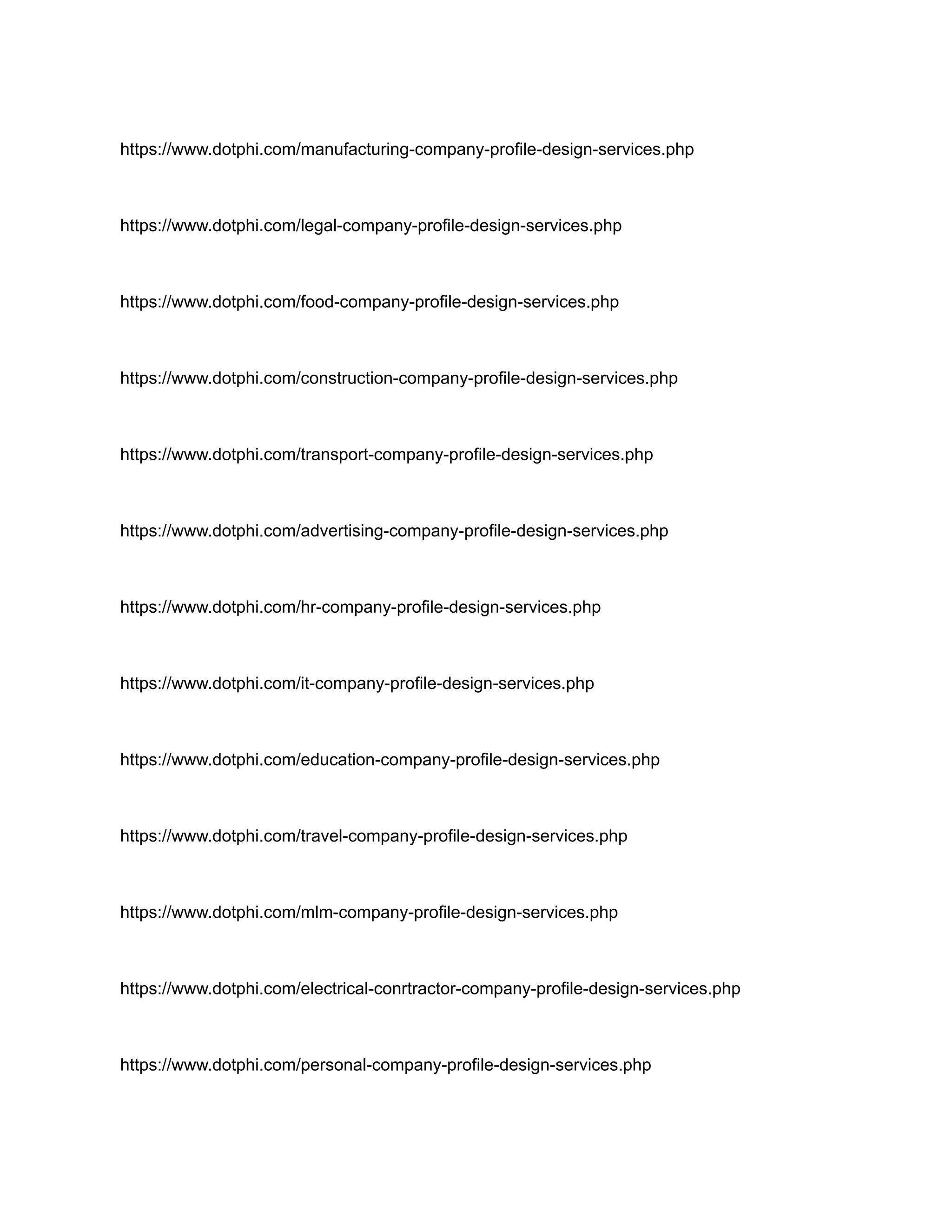 https://www.dotphi.com/manufacturing-company-profile-design-services.php
https://www.dotphi.com/legal-company-profile-design-services.php
https://www.dotphi.com/food-company-profile-design-services.php
https://www.dotphi.com/construction-company-profile-design-services.php
https://www.dotphi.com/transport-company-profile-design-services.php
https://www.dotphi.com/advertising-company-profile-design-services.php
https://www.dotphi.com/hr-company-profile-design-services.php
https://www.dotphi.com/it-company-profile-design-services.php
https://www.dotphi.com/education-company-profile-design-services.php
https://www.dotphi.com/travel-company-profile-design-services.php
https://www.dotphi.com/mlm-company-profile-design-services.php
https://www.dotphi.com/electrical-conrtractor-company-profile-design-services.php
https://www.dotphi.com/personal-company-profile-design-services.php
 