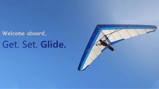 Welcome aboard,
Get. Set. Glide.
 