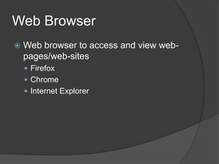 Web Browser
 Web browser to access and view web-
pages/web-sites
 Firefox
 Chrome
 Internet Explorer
 