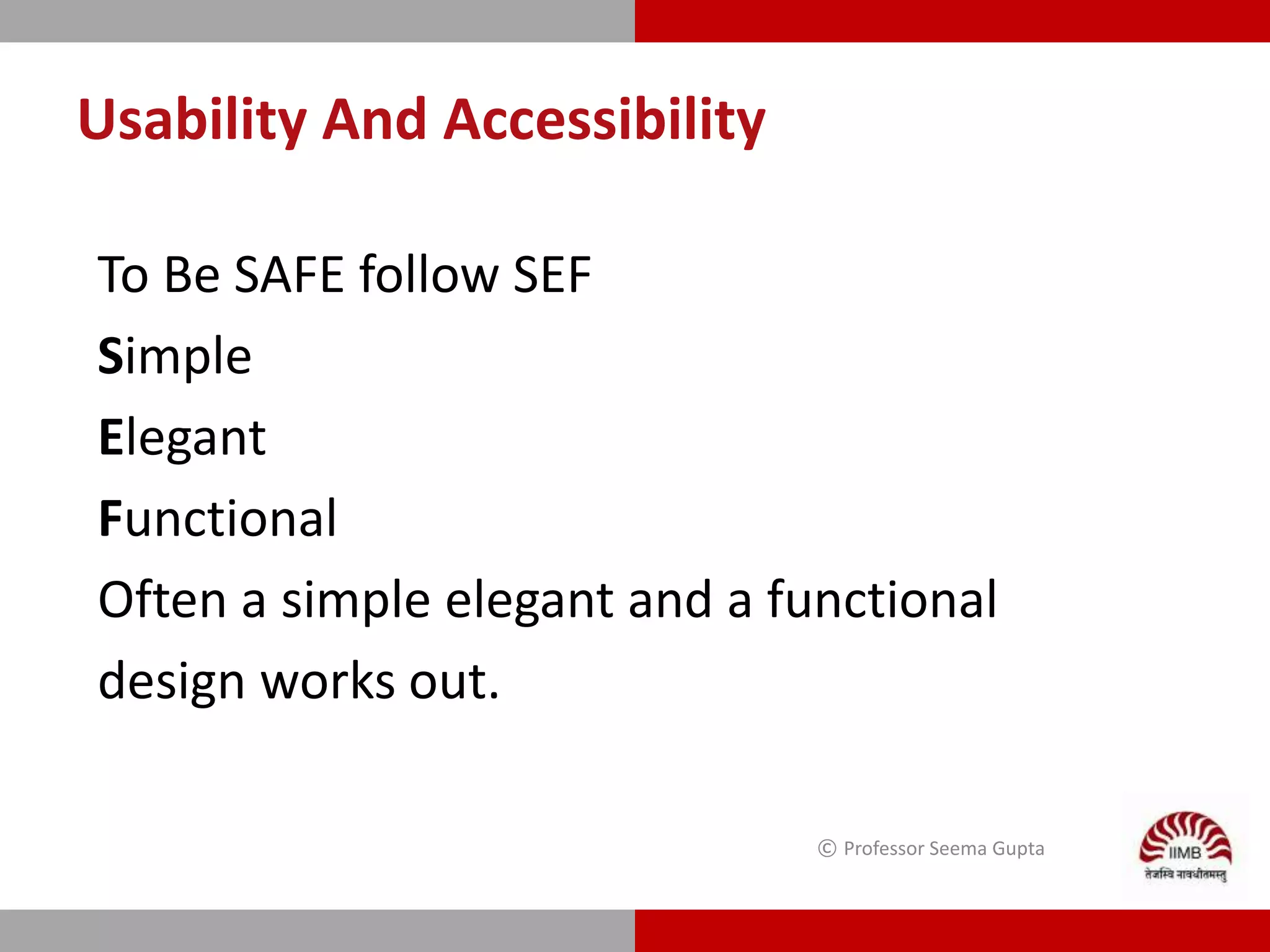 To Be SAFE follow SEF
Simple
Elegant
Functional
Often a simple elegant and a functional
design works out.
© Professor Seema Gupta
Usability And Accessibility
 