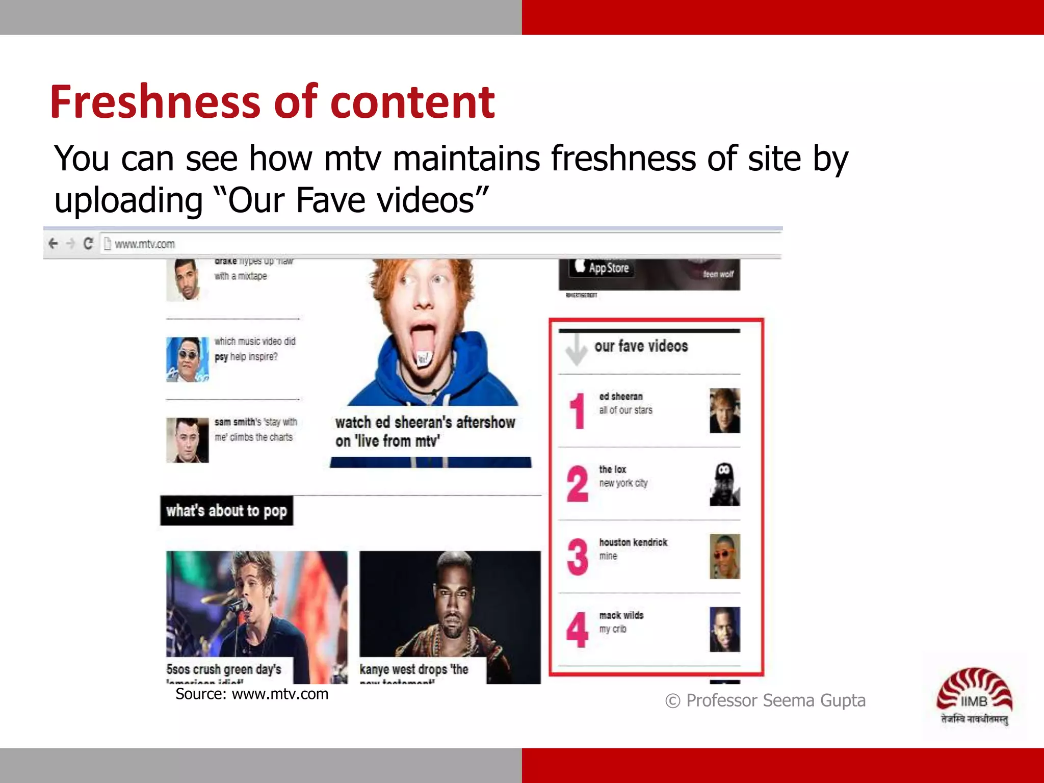 Freshness of content
© Professor Seema Gupta
You can see how mtv maintains freshness of site by
uploading “Our Fave videos”
Source: www.mtv.com
 