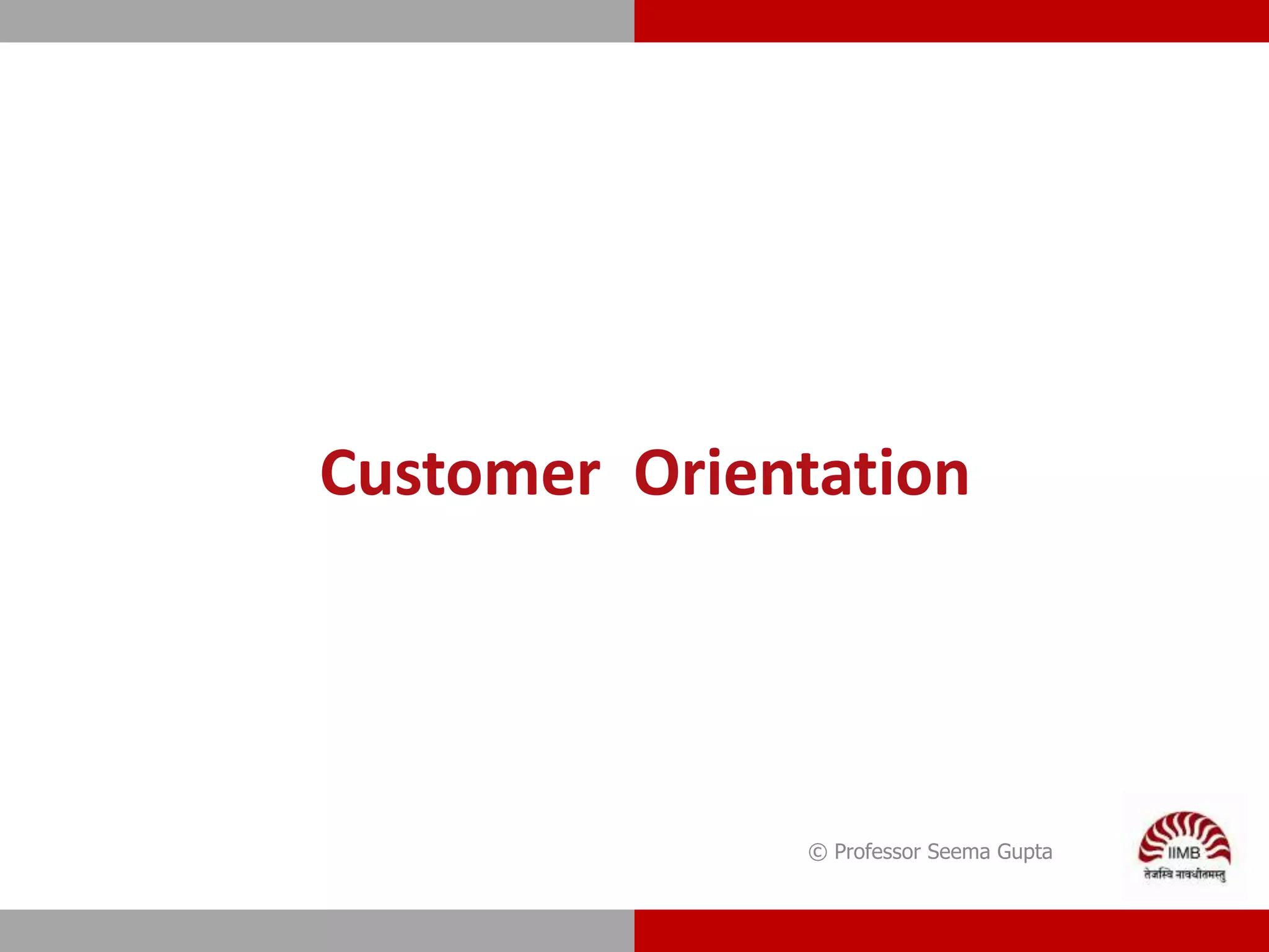Customer Orientation
© Professor Seema Gupta
 